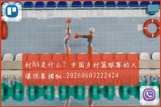 村BA是什么？中国乡村篮球赛的火爆现象揭秘_20260603222424