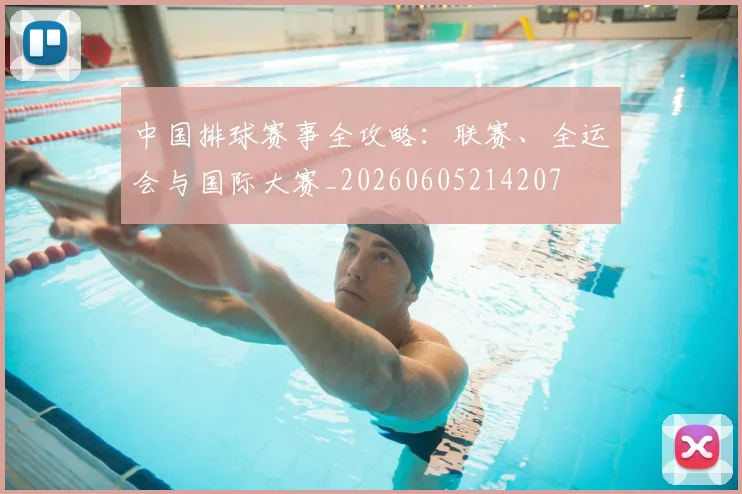 中国排球赛事全攻略：联赛、全运会与国际大赛_20260605214207