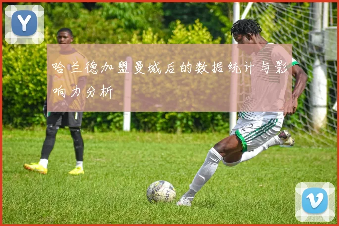 哈兰德加盟曼城后的数据统计与影响力分析