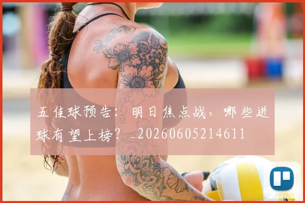 五佳球预告:明日焦点战,哪些进球有望上榜?_20260605214611