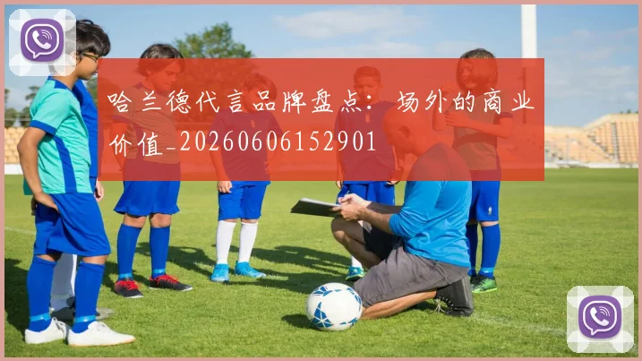 哈兰德代言品牌盘点：场外的商业价值_20260606152901
