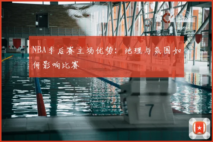NBA季后赛主场优势：地理与氛围如何影响比赛