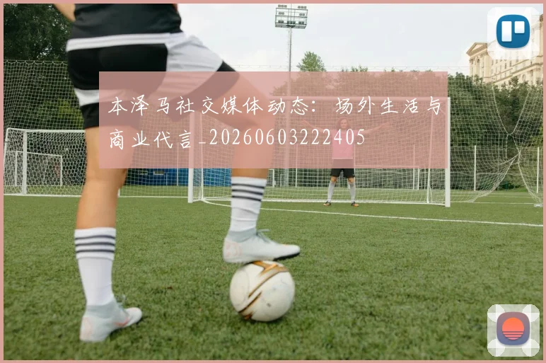 本泽马社交媒体动态:场外生活与商业代言_20260603222405