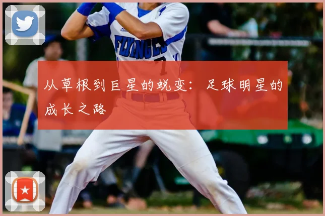 从草根到巨星的蜕变：足球明星的成长之路