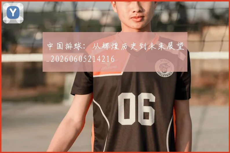 中国排球:从辉煌历史到未来展望_20260605214216