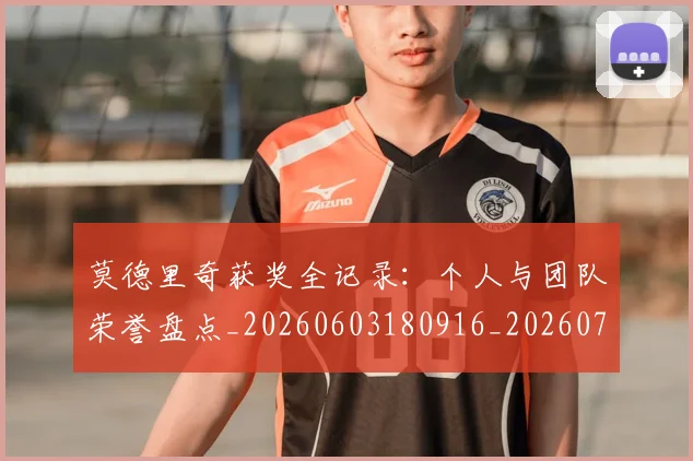 莫德里奇获奖全记录：个人与团队荣誉盘点_20260603180916_20260703181755