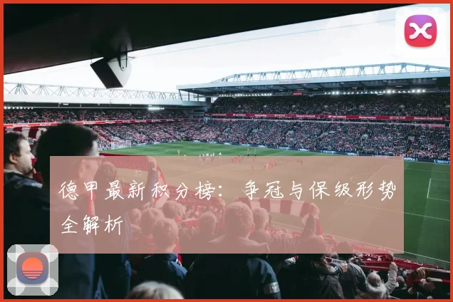 德甲最新积分榜:争冠与保级形势全解析