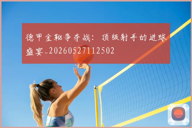 德甲金靴争夺战:顶级射手的进球盛宴_20260527112502