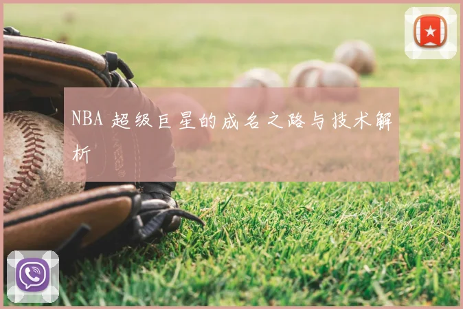 NBA 超级巨星的成名之路与技术解析