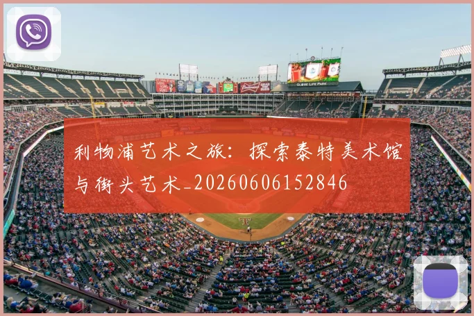 利物浦艺术之旅:探索泰特美术馆与街头艺术_20260606152846