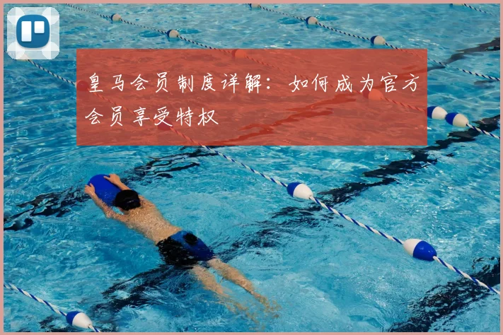 皇马会员制度详解:如何成为官方会员享受特权