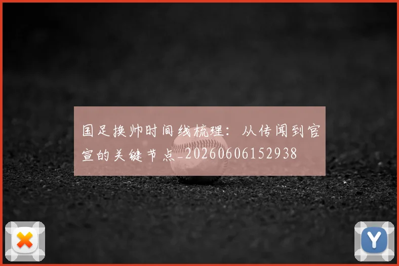 国足换帅时间线梳理：从传闻到官宣的关键节点_20260606152938