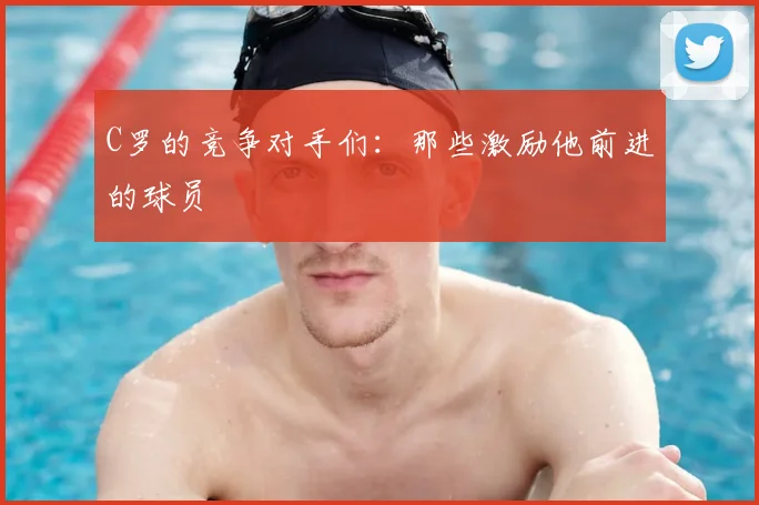 C罗的竞争对手们:那些激励他前进的球员