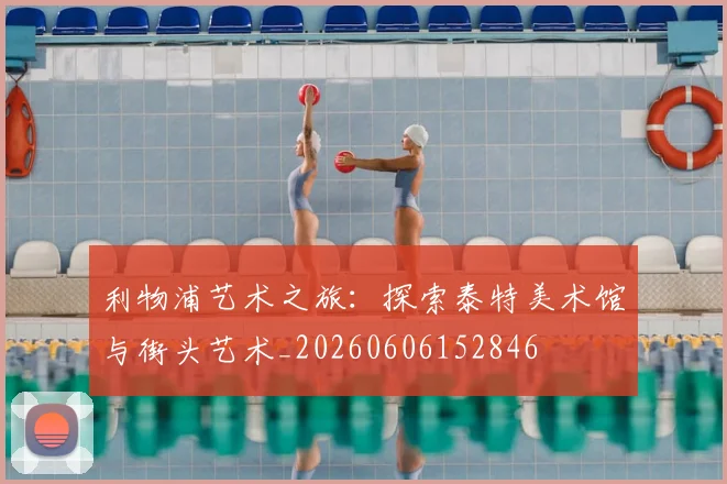 利物浦艺术之旅：探索泰特美术馆与街头艺术_20260606152846