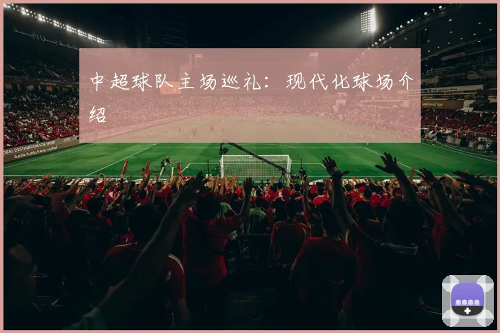 中超球队主场巡礼：现代化球场介绍
