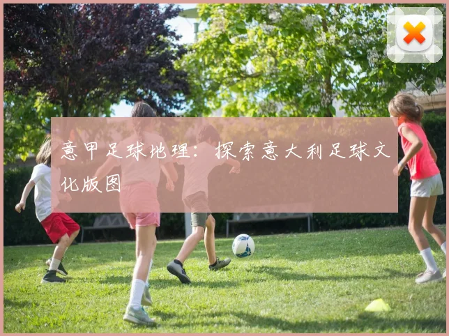 意甲足球地理:探索意大利足球文化版图