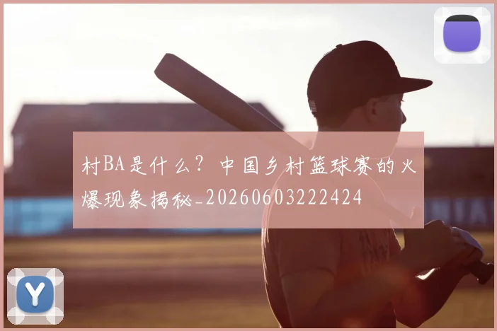 村BA是什么?中国乡村篮球赛的火爆现象揭秘_20260603222424