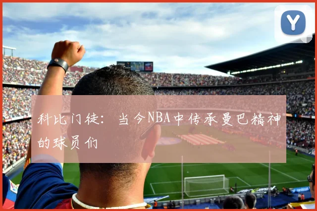 科比门徒：当今NBA中传承曼巴精神的球员们