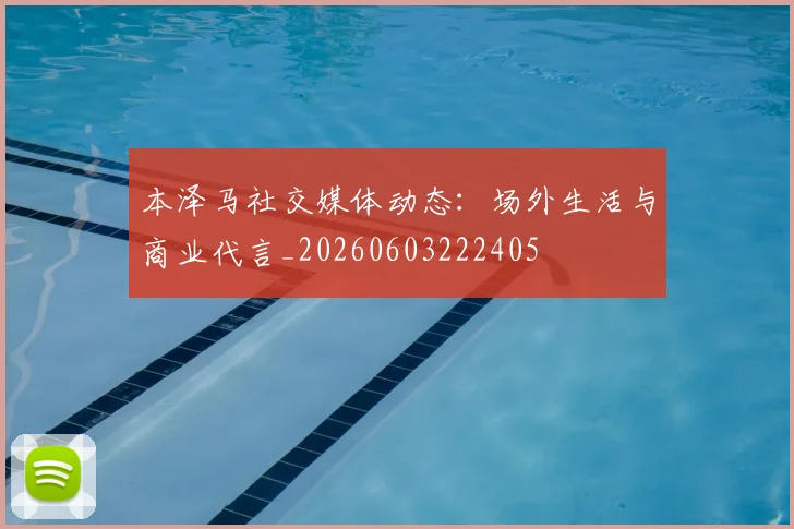 本泽马社交媒体动态：场外生活与商业代言_20260603222405