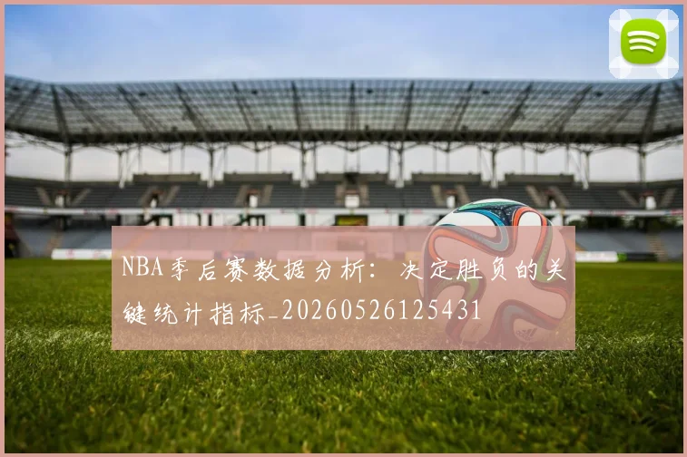 NBA季后赛数据分析:决定胜负的关键统计指标_20260526125431