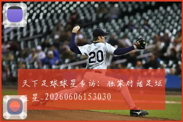 天下足球球星专访:独家对话足坛巨星_20260606153030