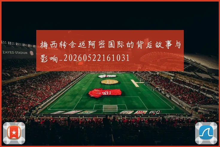 梅西转会迈阿密国际的背后故事与影响_20260522161031