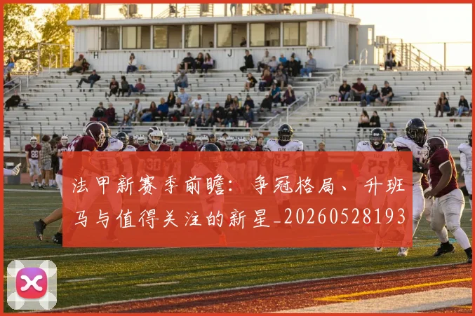 法甲新赛季前瞻：争冠格局、升班马与值得关注的新星_20260528193439