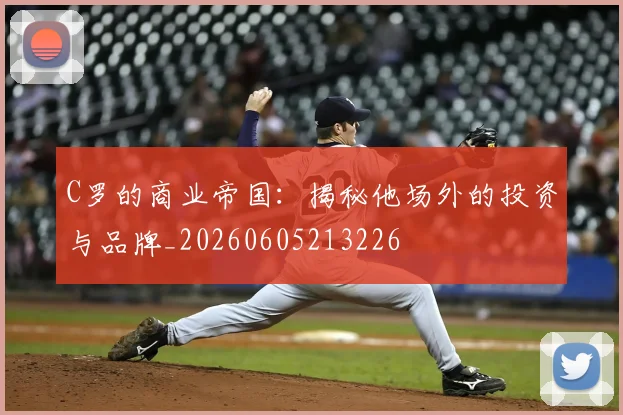 C罗的商业帝国：揭秘他场外的投资与品牌_20260605213226