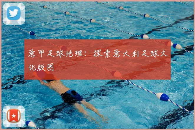 意甲足球地理：探索意大利足球文化版图