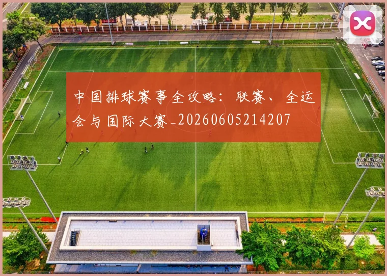 中国排球赛事全攻略:联赛、全运会与国际大赛_20260605214207
