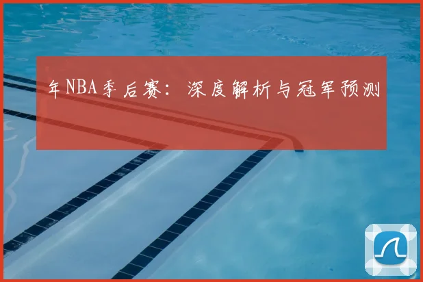 年NBA季后赛:深度解析与冠军预测