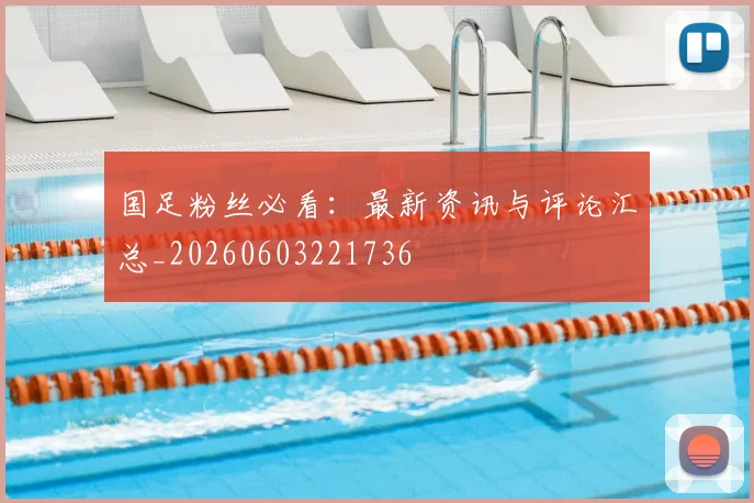 国足粉丝必看：最新资讯与评论汇总_20260603221736