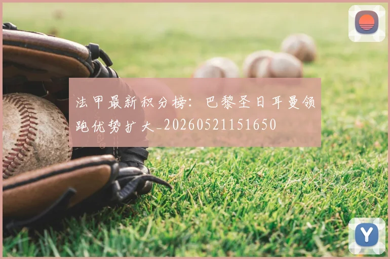 法甲最新积分榜：巴黎圣日耳曼领跑优势扩大_20260521151650