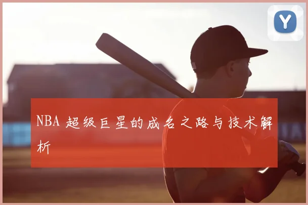 NBA 超级巨星的成名之路与技术解析