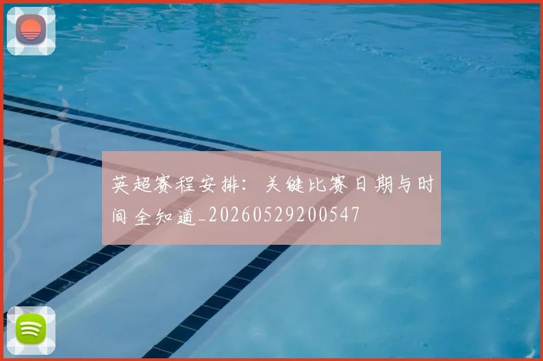 英超赛程安排:关键比赛日期与时间全知道_20260529200547